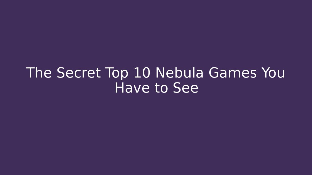 The Secret Top 10 Nebula Games You Have to See