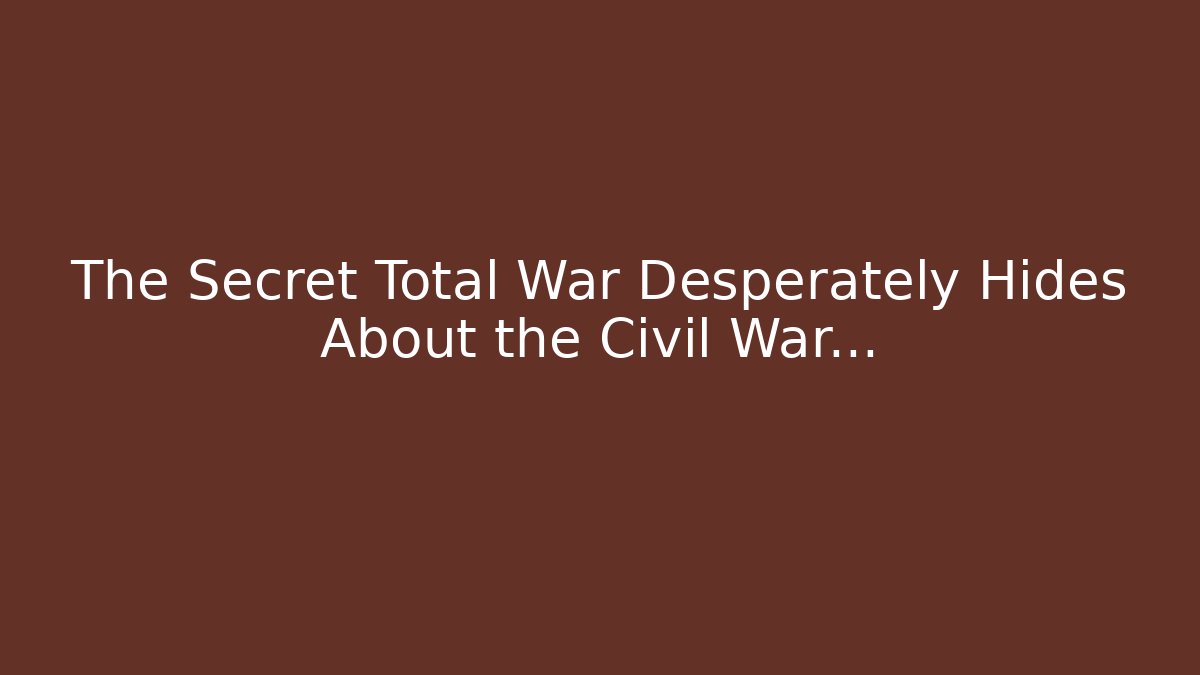 The Secret Total War Desperately Hides About the Civil War...