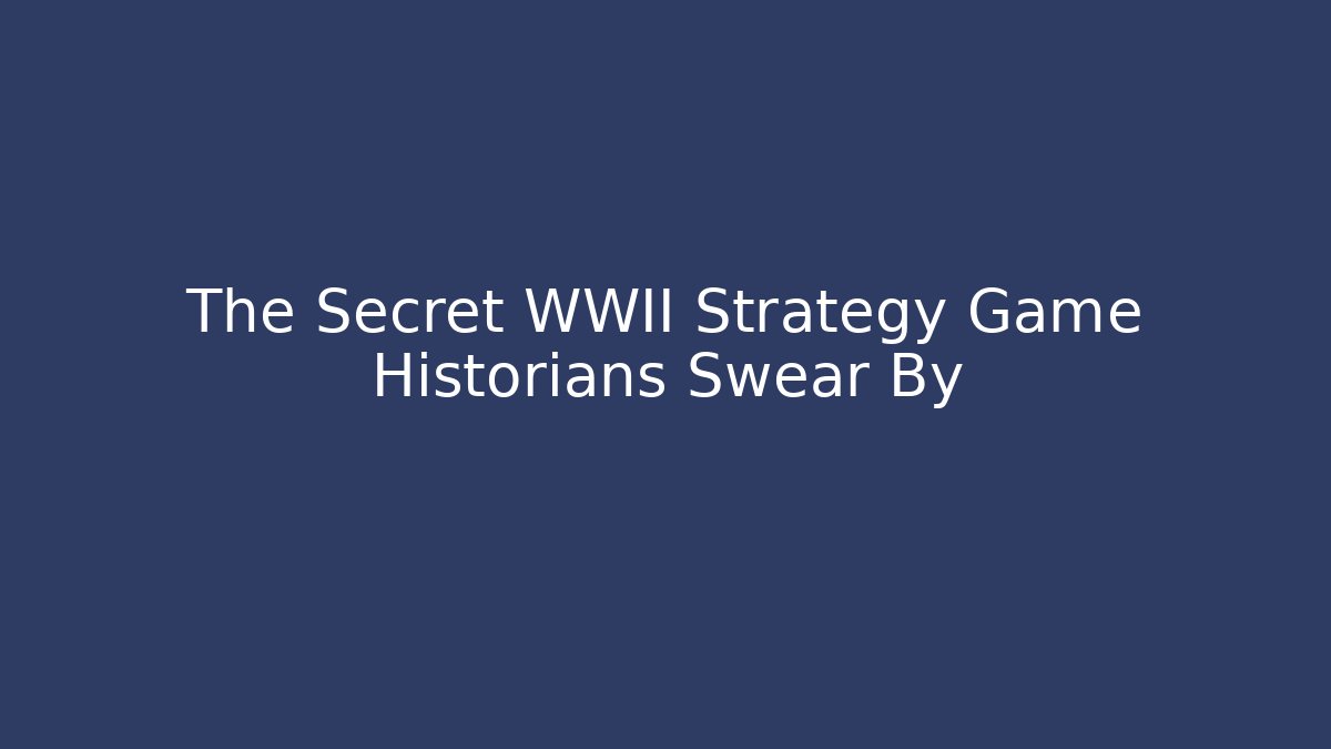 The Secret WWII Strategy Game Historians Swear By