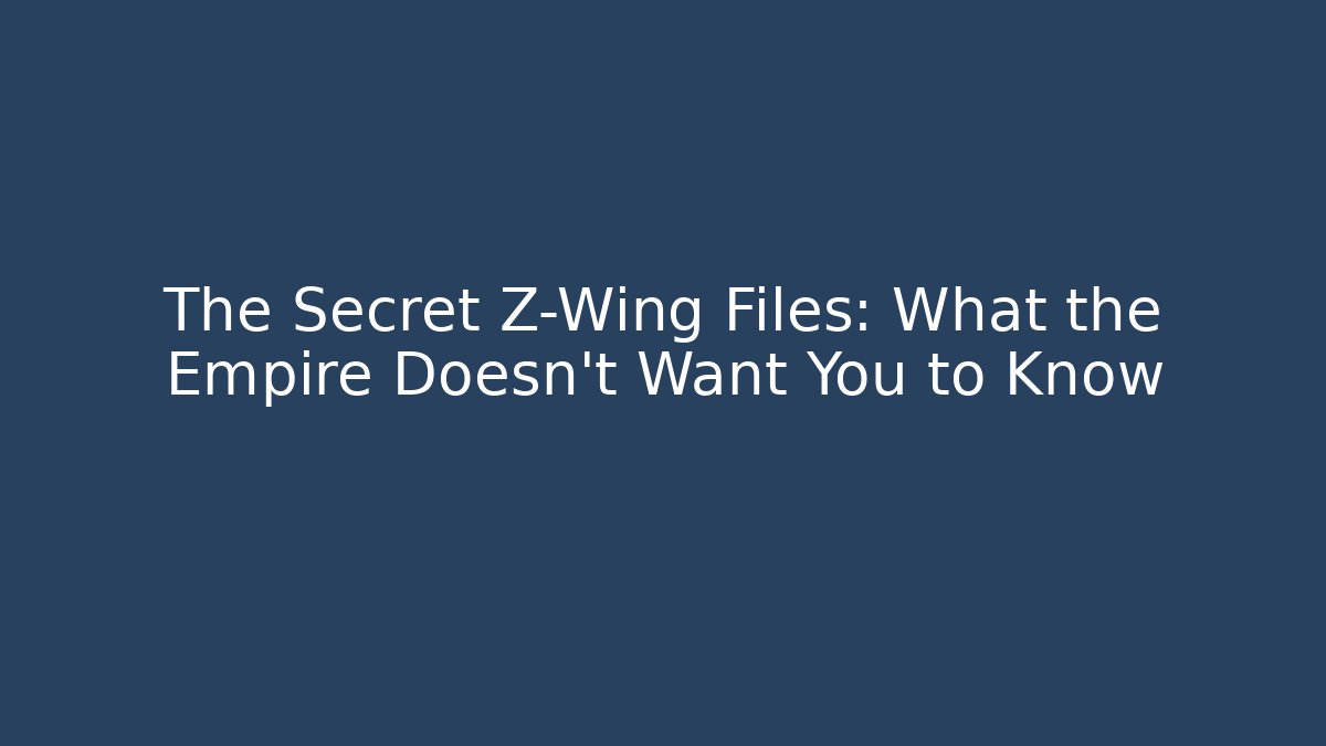 The Secret Z-Wing Files: What the Empire Doesn't Want You to Know