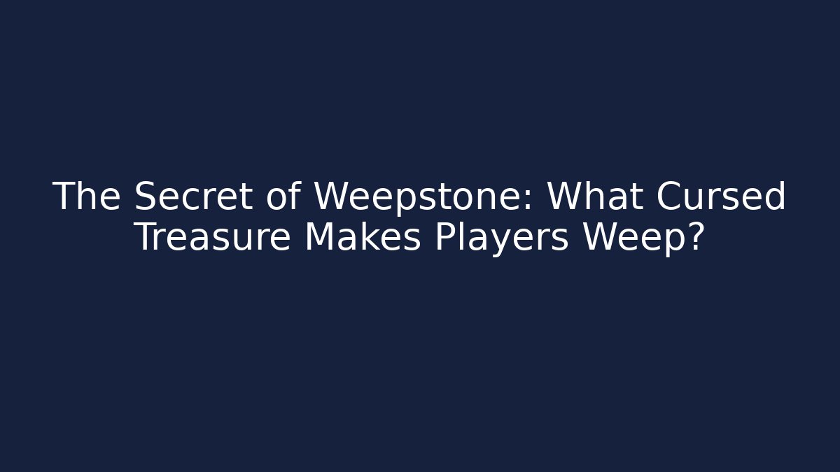 The Secret of Weepstone: What Cursed Treasure Makes Players Weep?