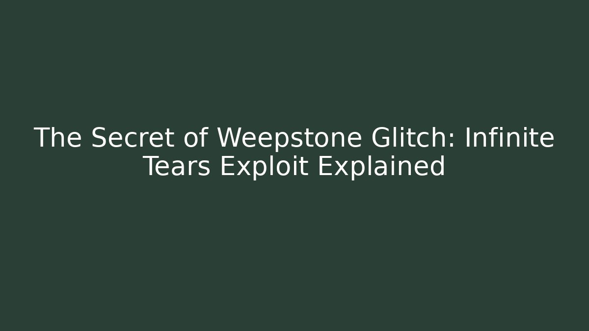 The Secret of Weepstone Glitch: Infinite Tears Exploit Explained - Smart Esu