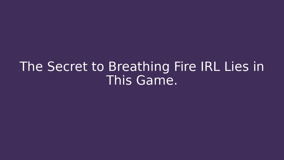 The Secret to Breathing Fire IRL Lies in This Game.