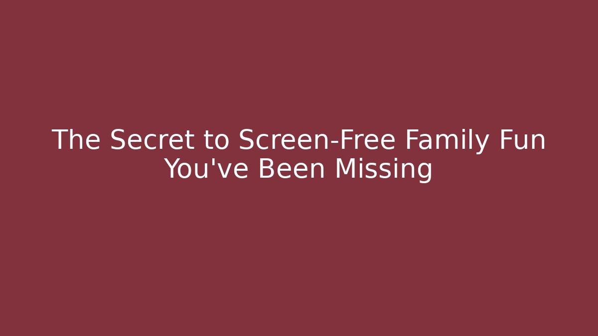 The Secret to Screen-Free Family Fun You've Been Missing