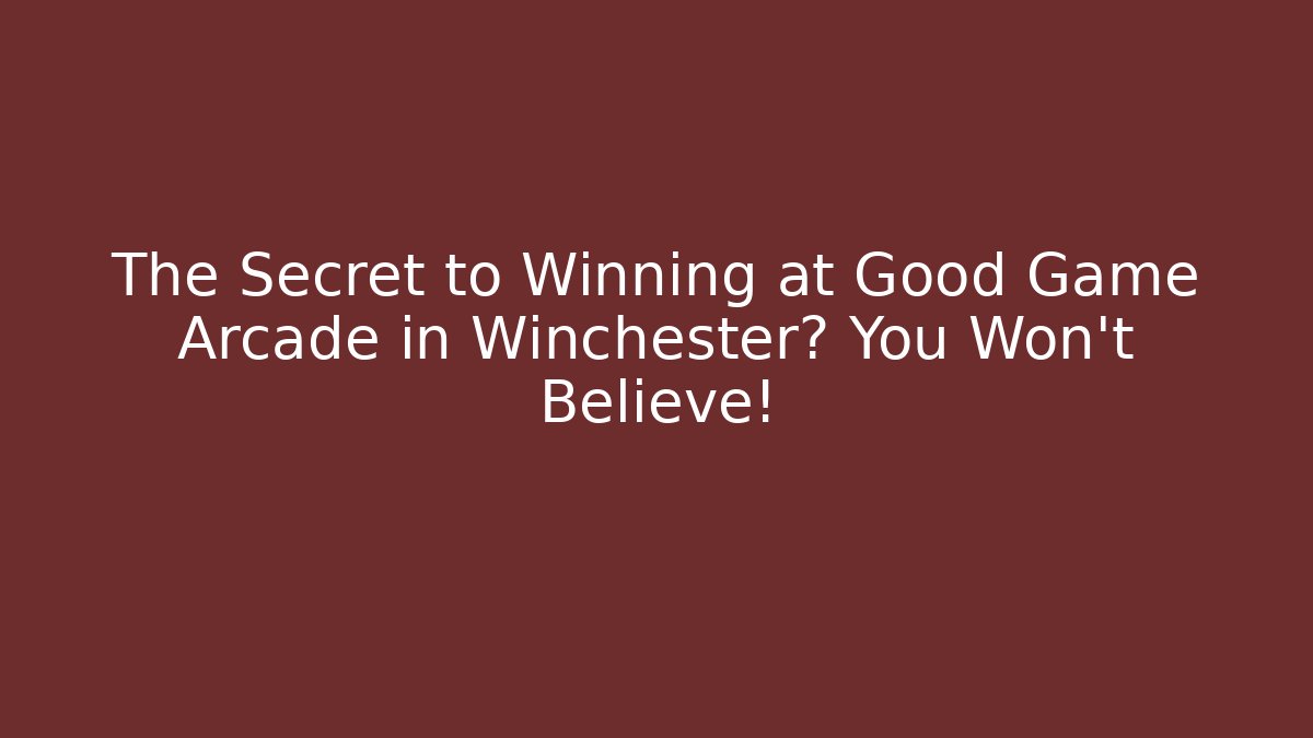 The Secret to Winning at Good Game Arcade in Winchester? You Won't Believe!