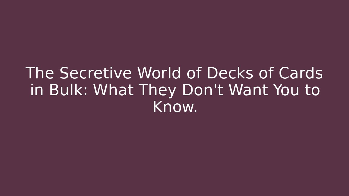 The Secretive World of Decks of Cards in Bulk: What They Don't Want You to Know.