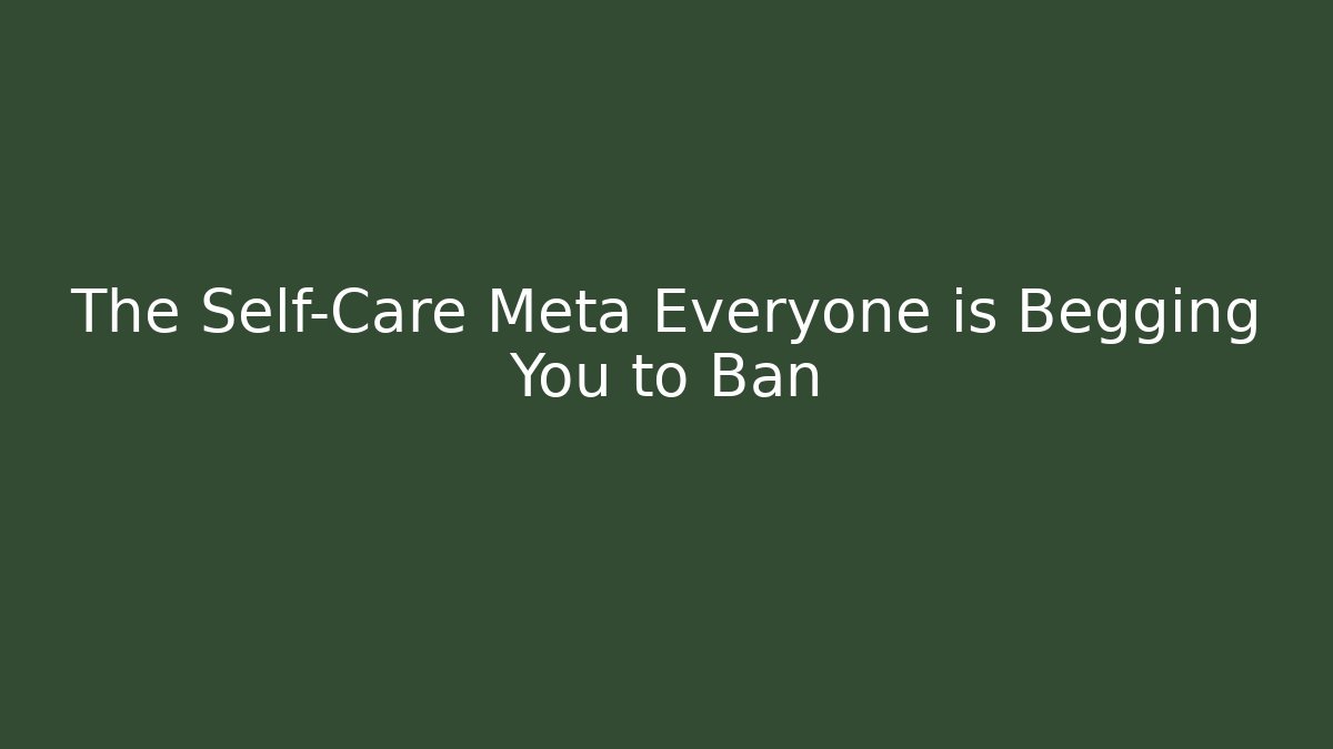 The Self-Care Meta Everyone is Begging You to Ban