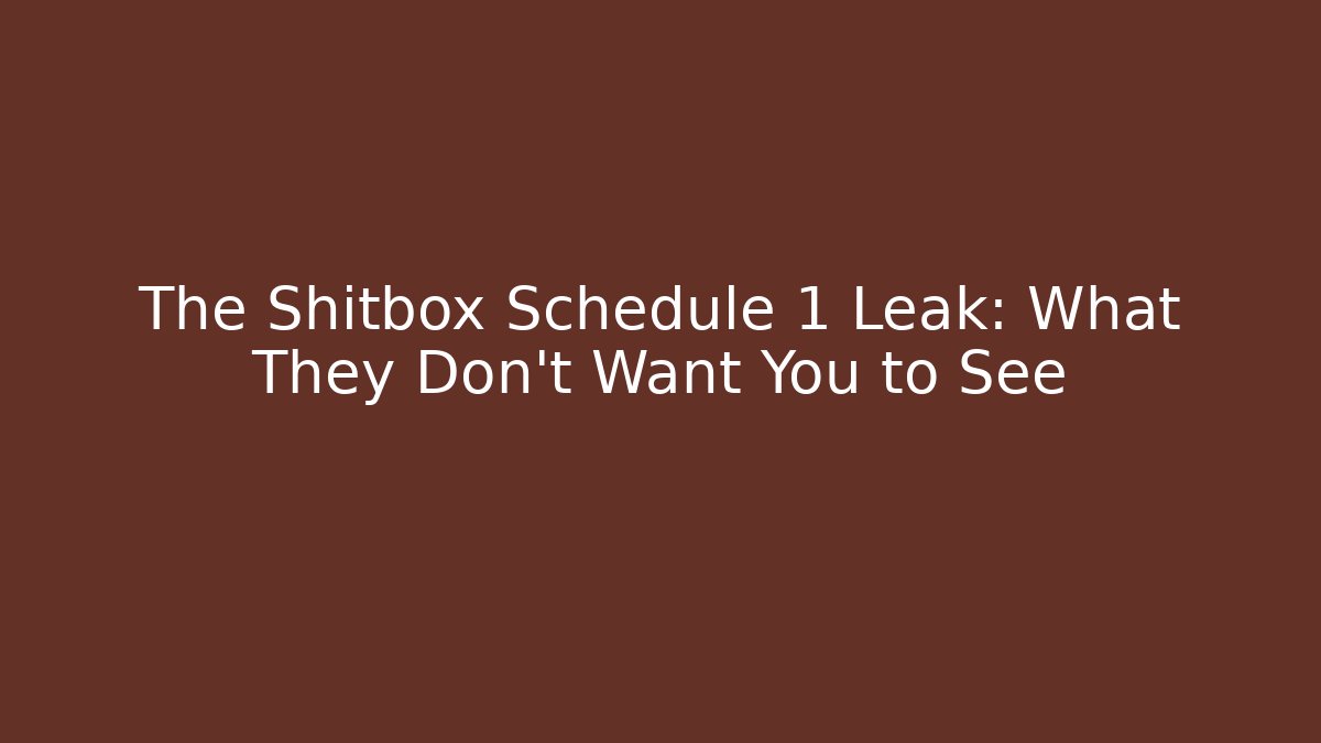 The Shitbox Schedule 1 Leak: What They Don't Want You to See