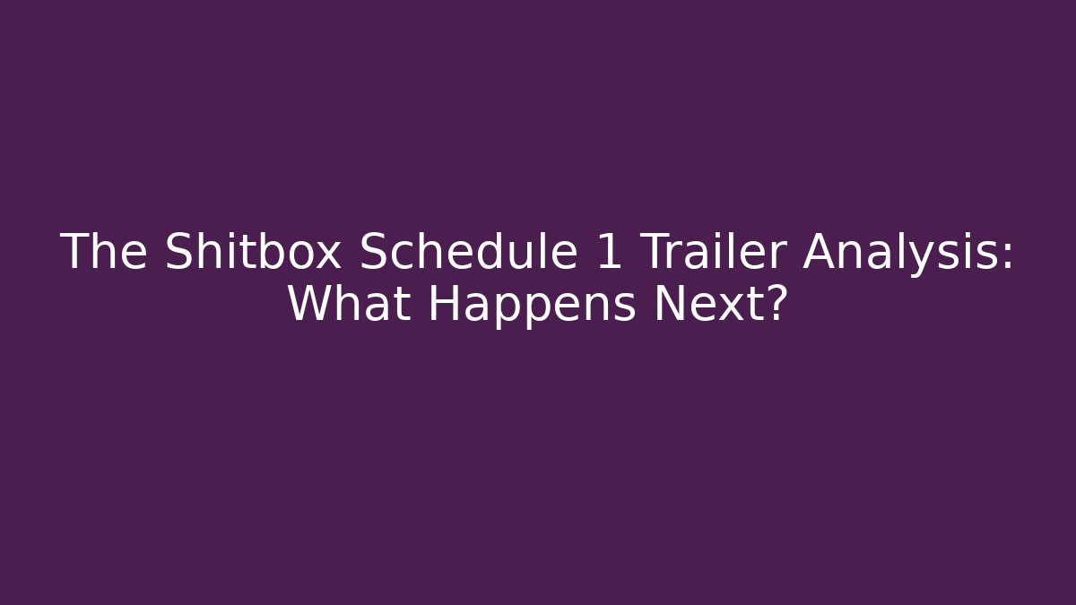 The Shitbox Schedule 1 Trailer Analysis: What Happens Next?