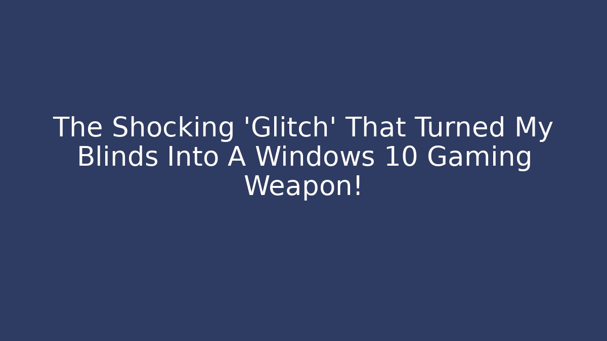 The Shocking 'Glitch' That Turned My Blinds Into A Windows 10 Gaming Weapon!