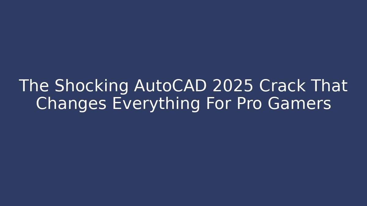 The Shocking AutoCAD 2025 Crack That Changes Everything For Pro Gamers
