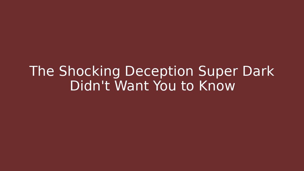 The Shocking Deception Super Dark Didn't Want You to Know - Smart Esu