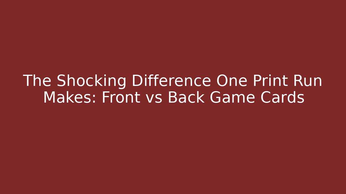 The Shocking Difference One Print Run Makes: Front vs Back Game Cards