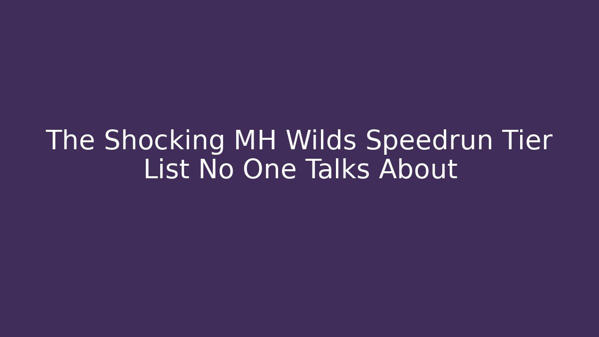 The Shocking MH Wilds Speedrun Tier List No One Talks About