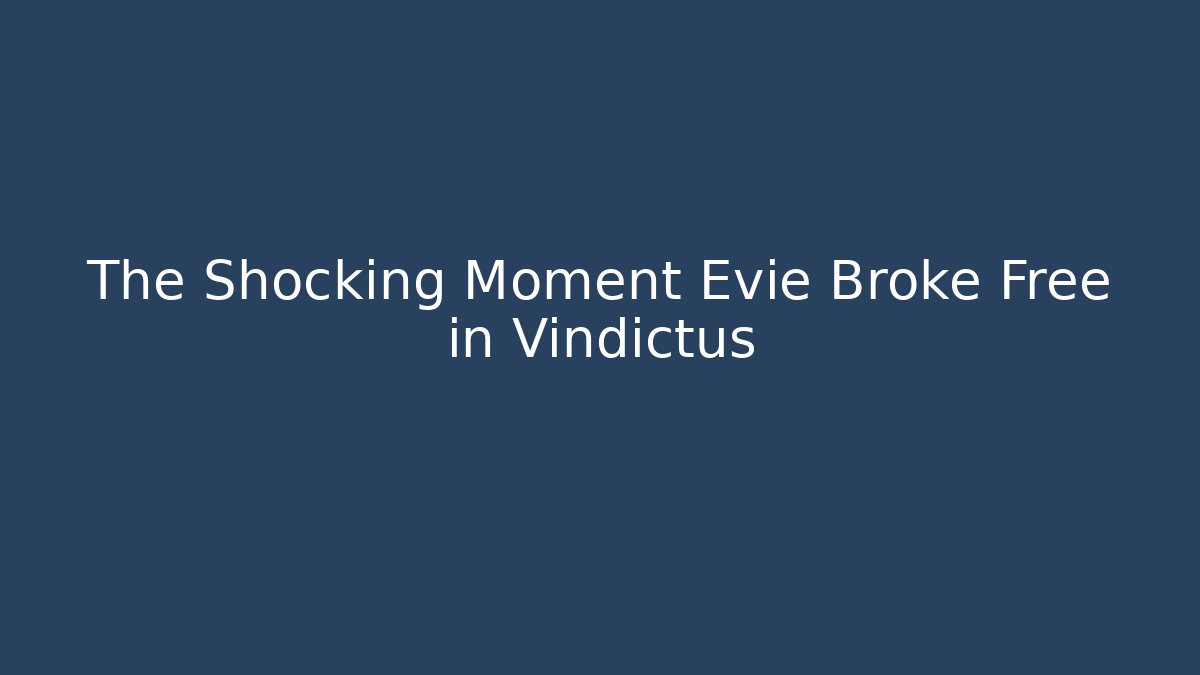 The Shocking Moment Evie Broke Free in Vindictus