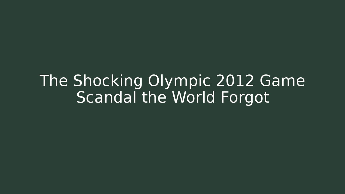 The Shocking Olympic 2012 Game Scandal the World Forgot - Smart Esu