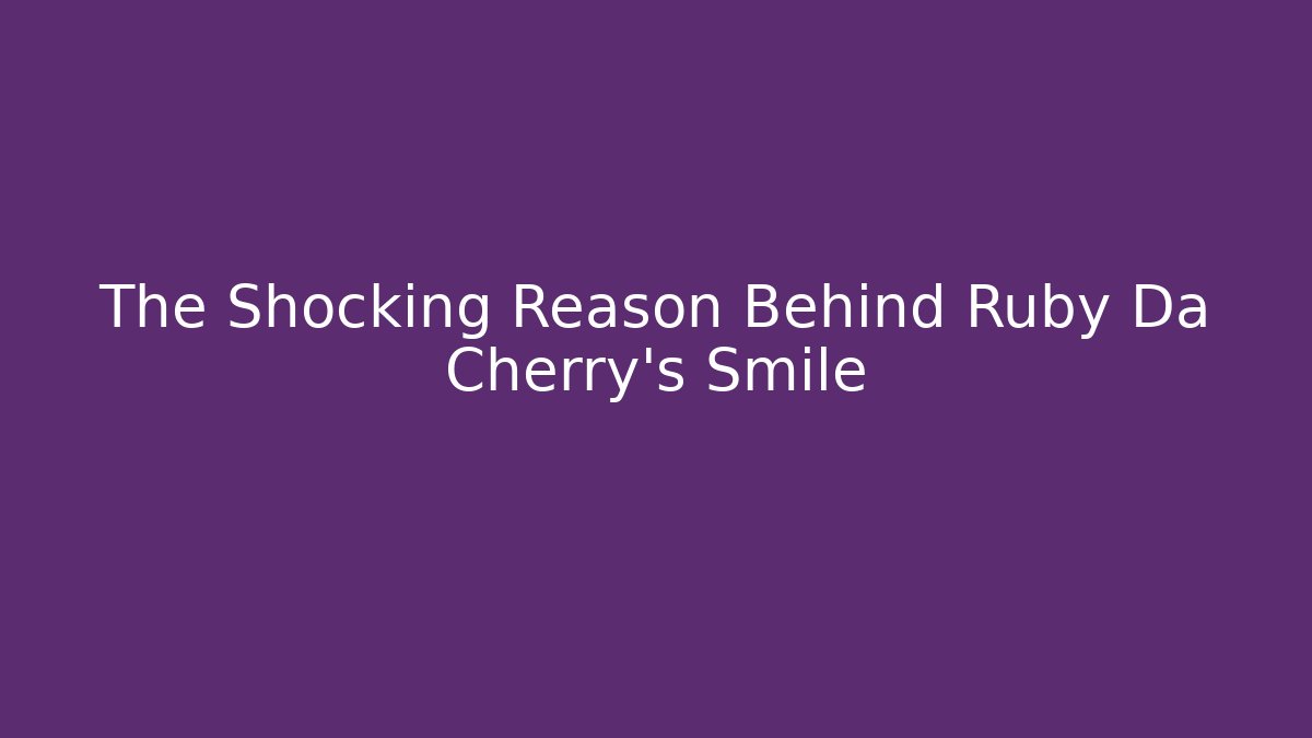 The Shocking Reason Behind Ruby Da Cherry's Smile