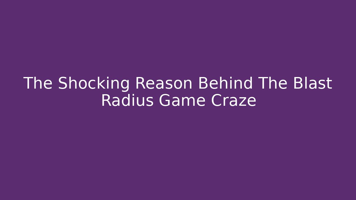 The Shocking Reason Behind The Blast Radius Game Craze