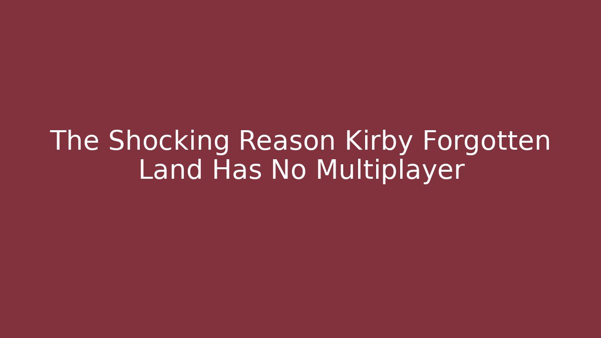 The Shocking Reason Kirby Forgotten Land Has No Multiplayer - Smart Esu