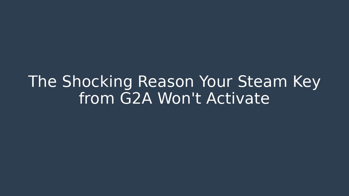 The Shocking Reason Your Steam Key from G2A Won't Activate