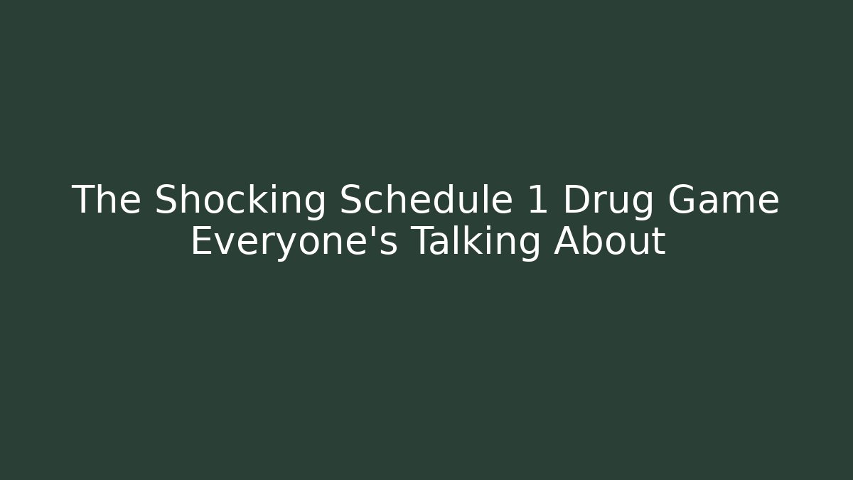 The Shocking Schedule 1 Drug Game Everyone's Talking About - Smart Esu