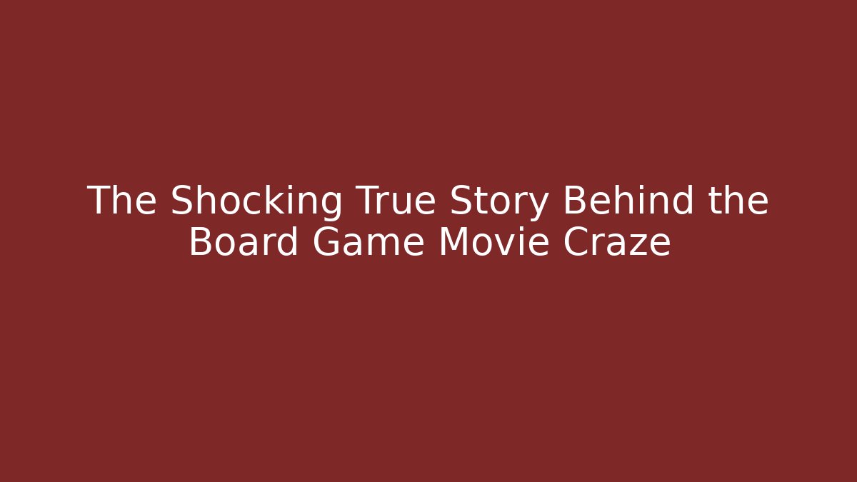 The Shocking True Story Behind the Board Game Movie Craze