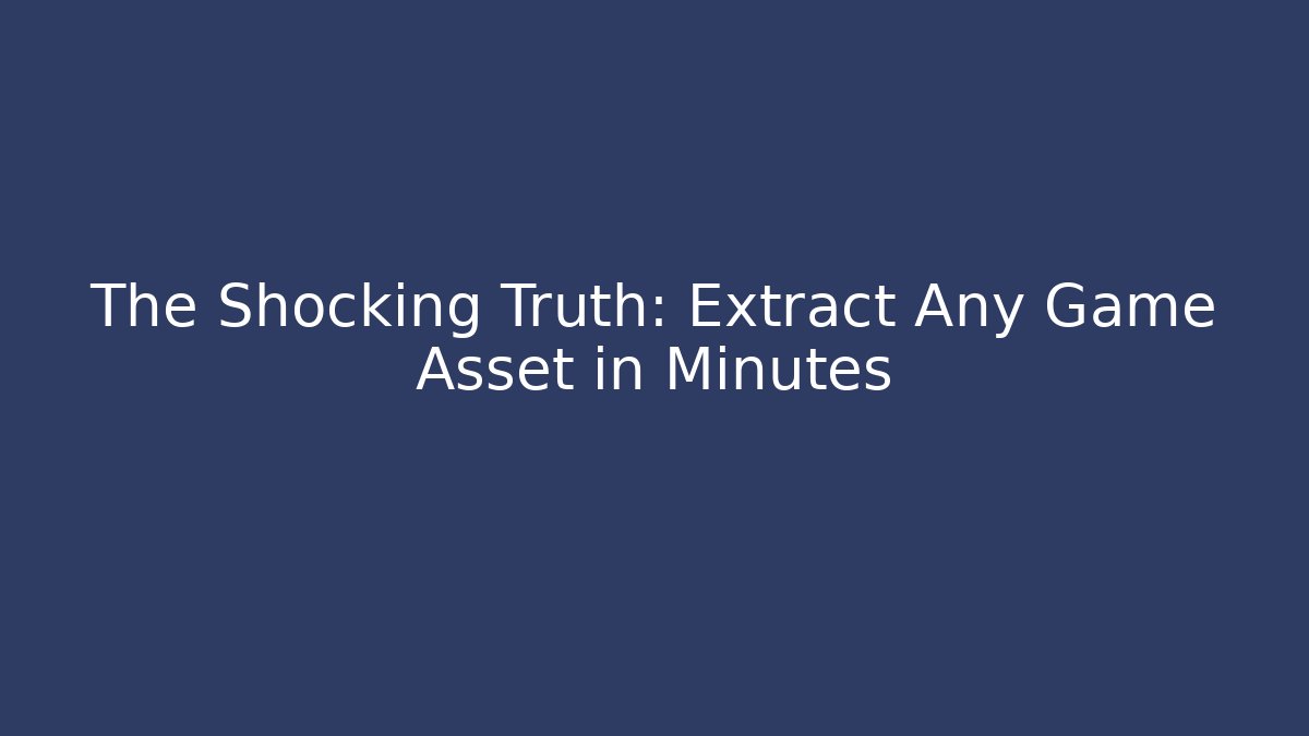 The Shocking Truth: Extract Any Game Asset in Minutes