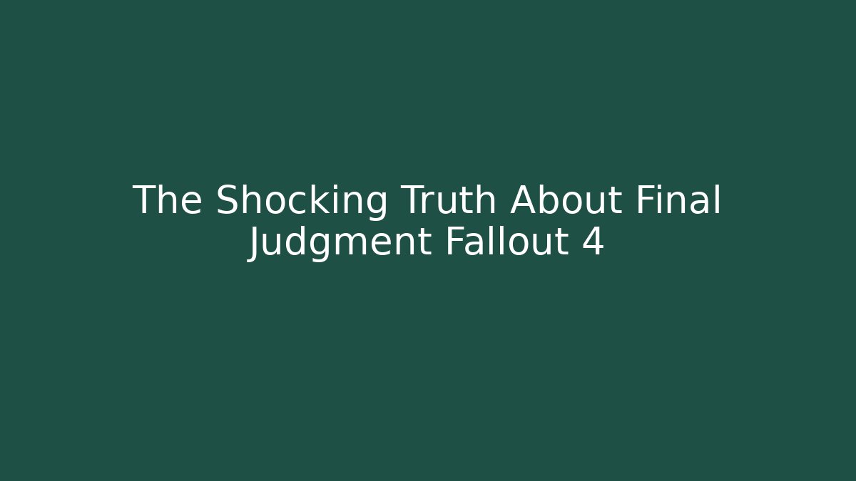 The Shocking Truth About Final Judgment Fallout 4