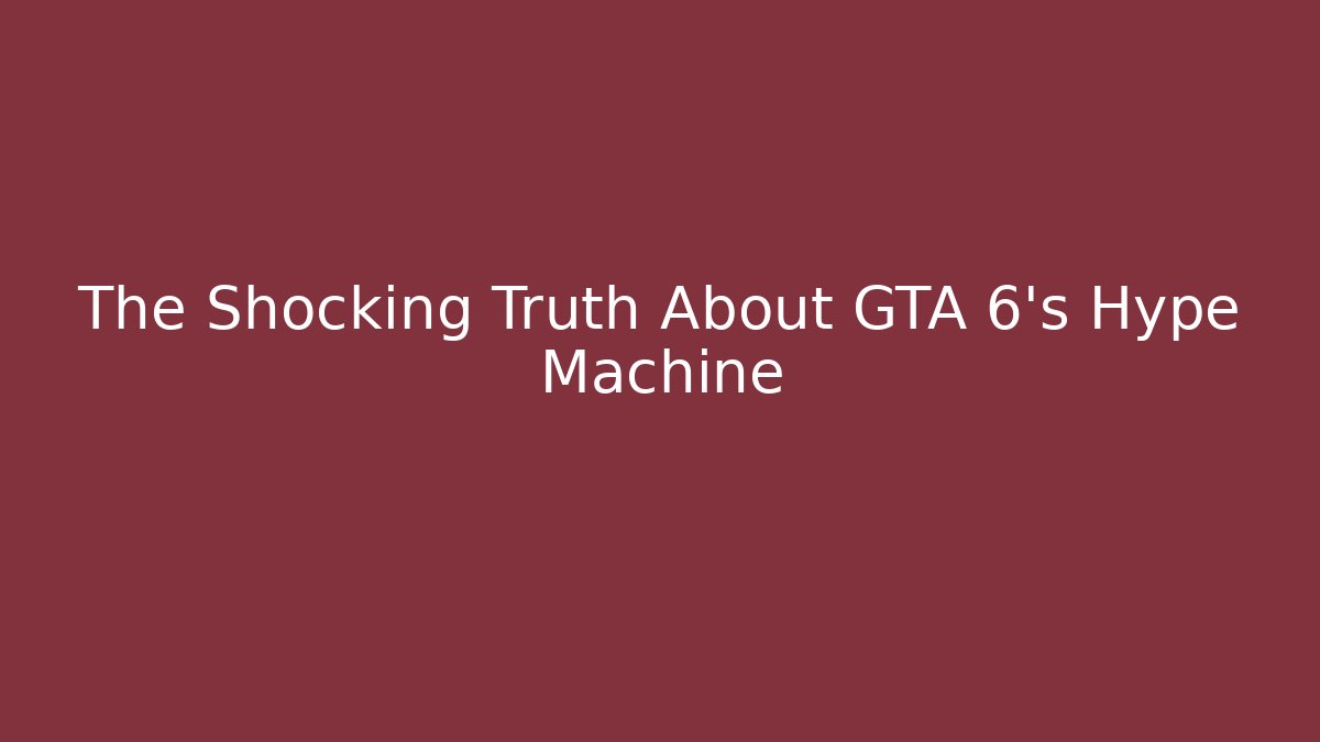 The Shocking Truth About GTA 6's Hype Machine