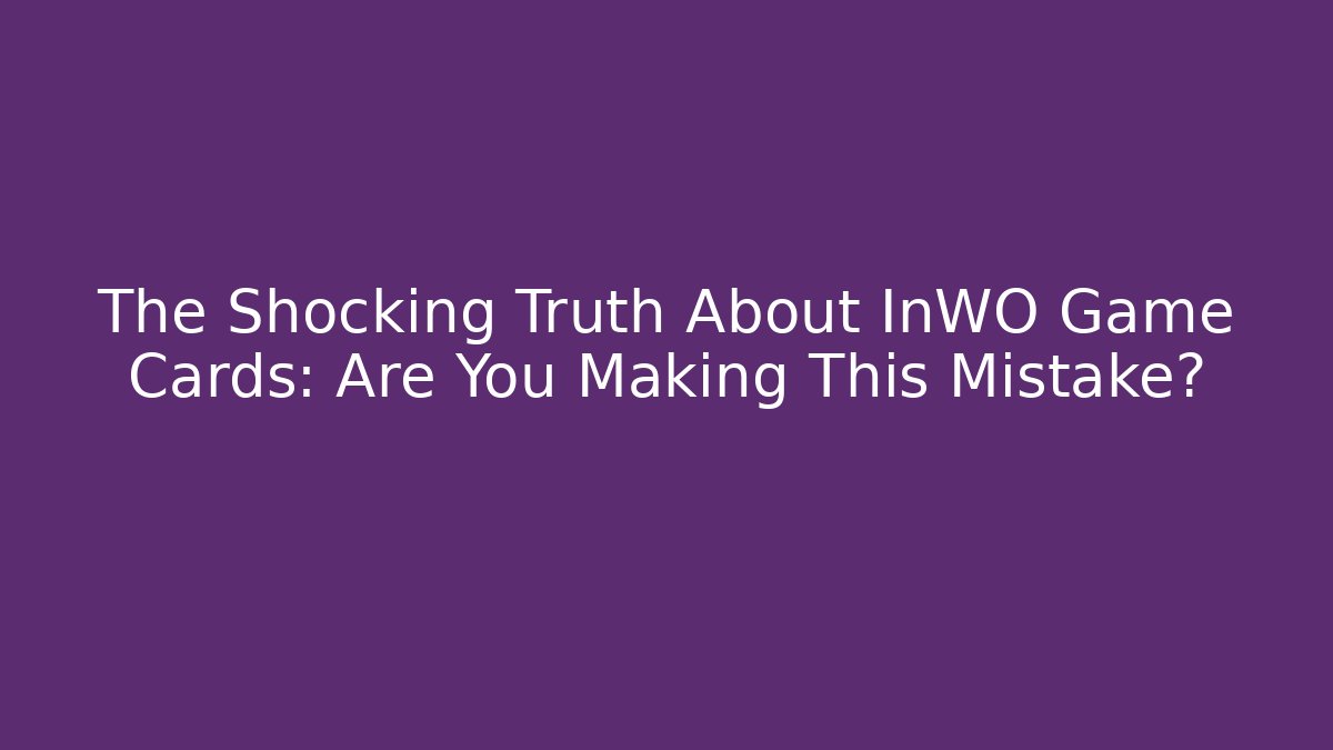 The Shocking Truth About InWO Game Cards: Are You Making This Mistake?