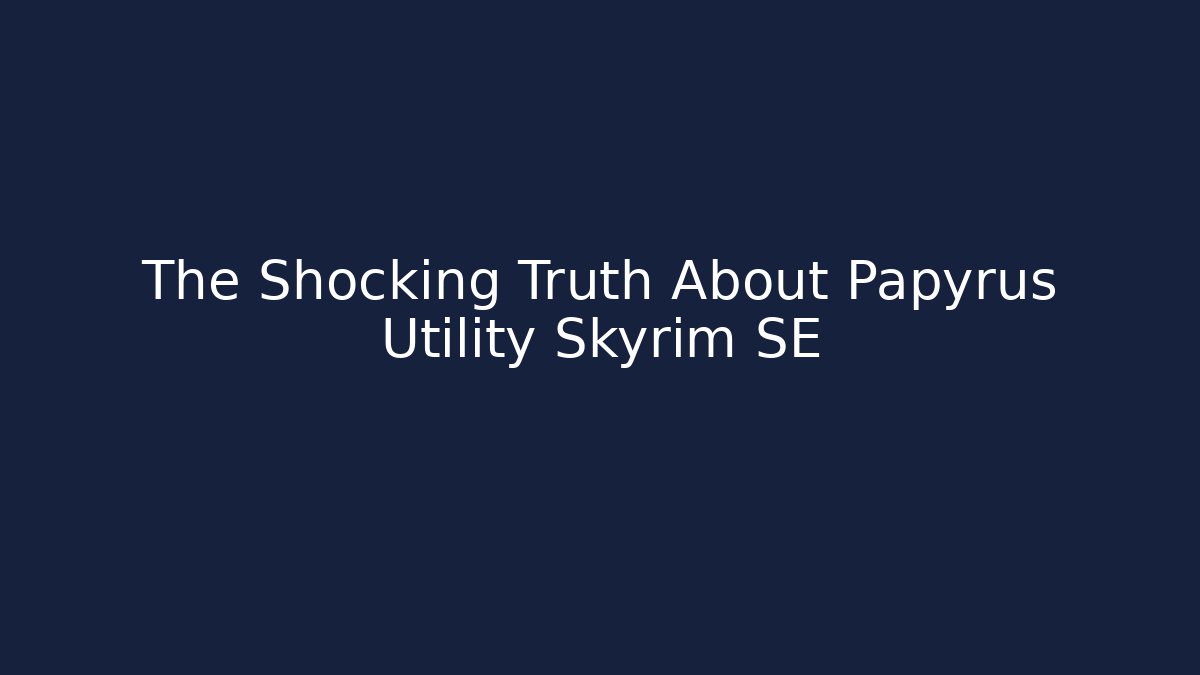 The Shocking Truth About Papyrus Utility Skyrim SE