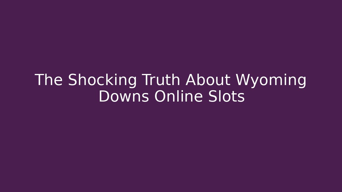 The Shocking Truth About Wyoming Downs Online Slots - Smart Esu
