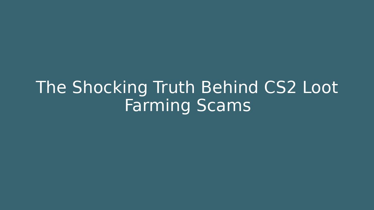 The Shocking Truth Behind CS2 Loot Farming Scams
