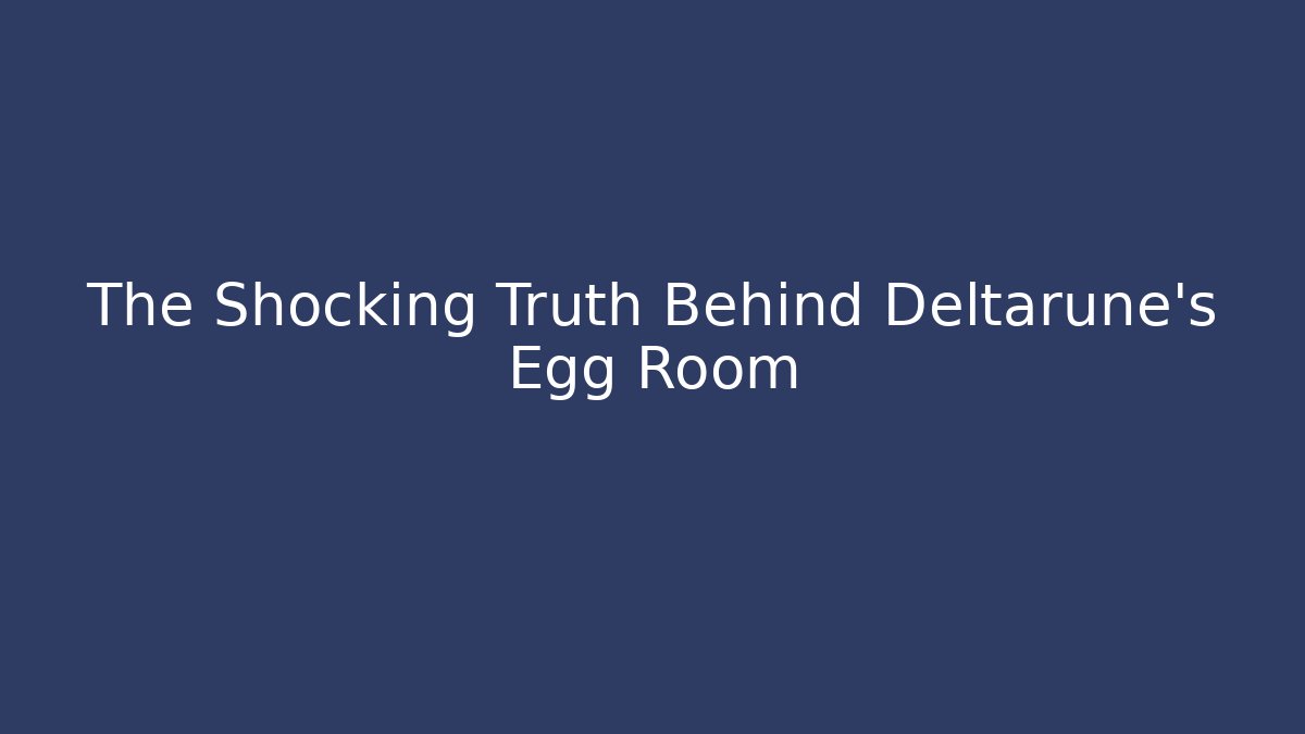 The Shocking Truth Behind Deltarune's Egg Room - Smart Esu