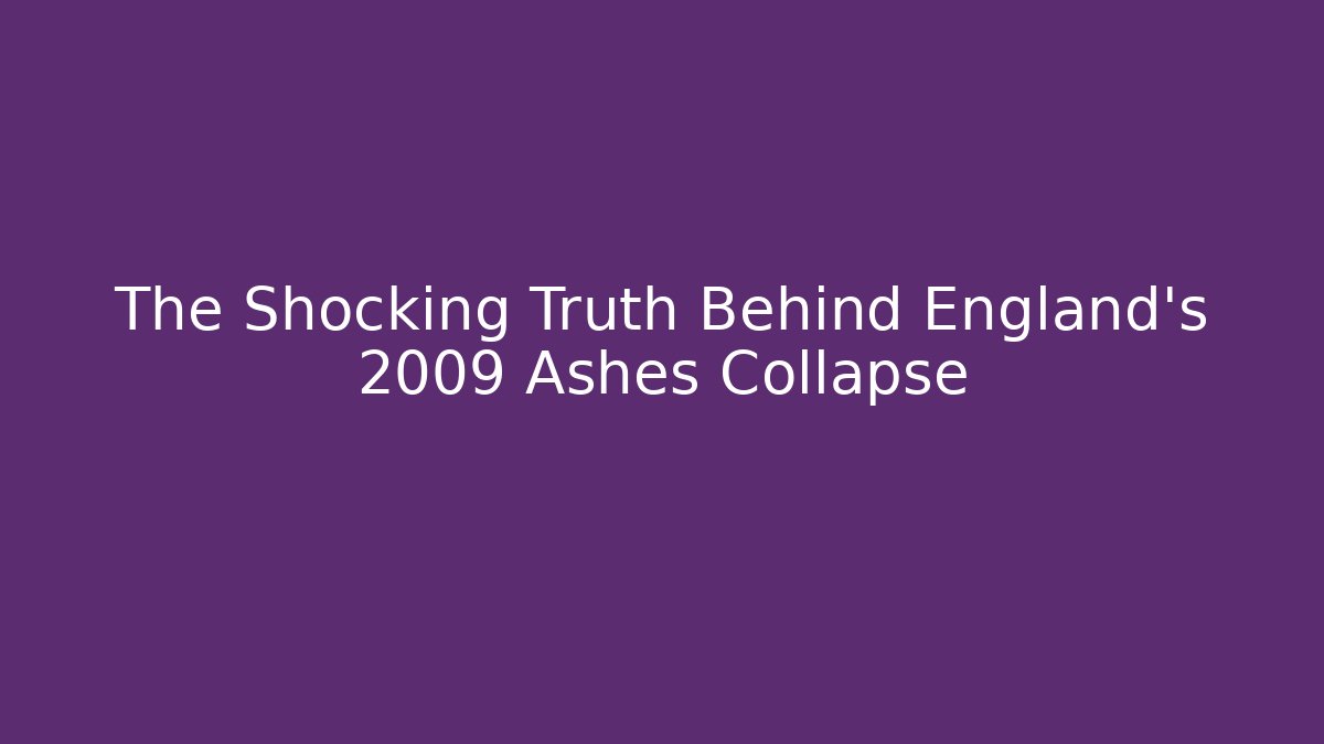 The Shocking Truth Behind England's 2009 Ashes Collapse