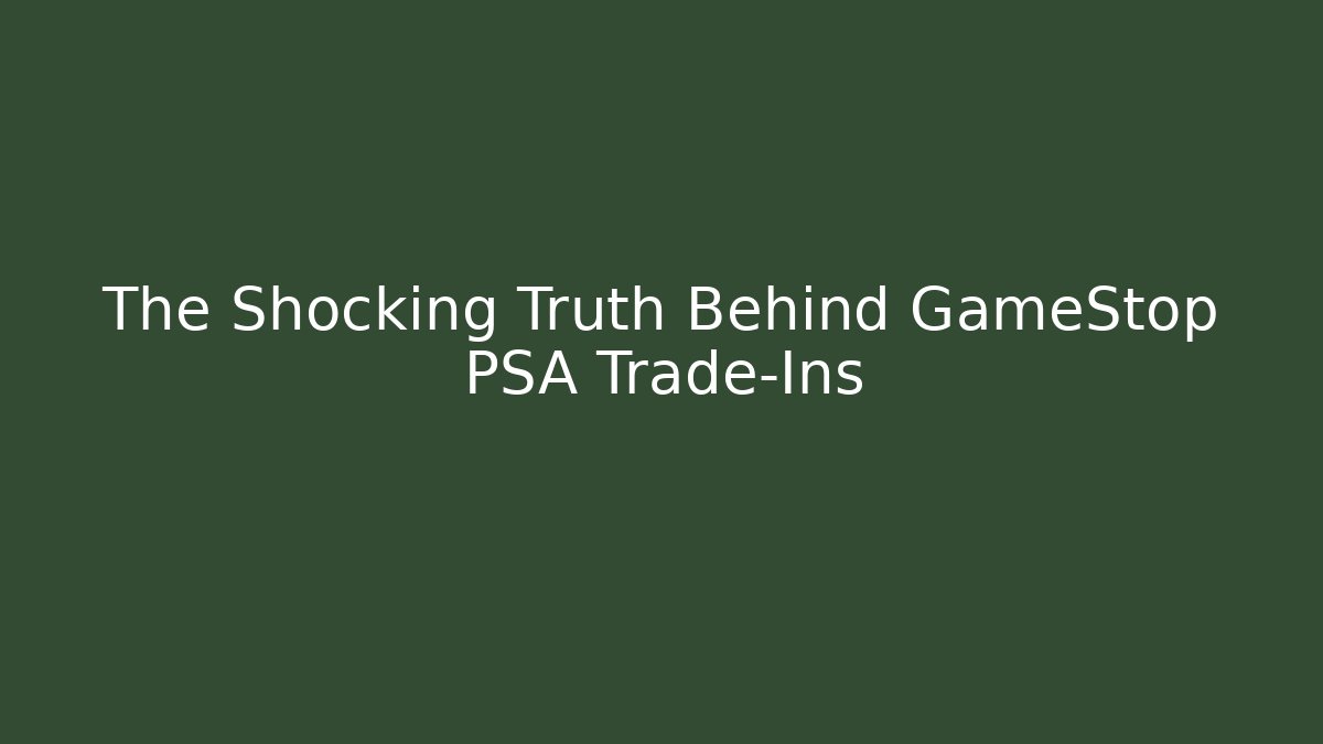 The Shocking Truth Behind GameStop PSA Trade-Ins