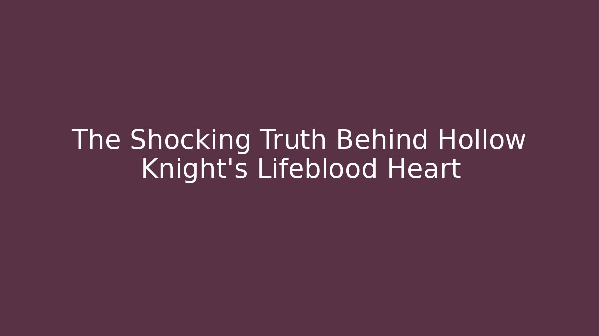 The Shocking Truth Behind Hollow Knight's Lifeblood Heart