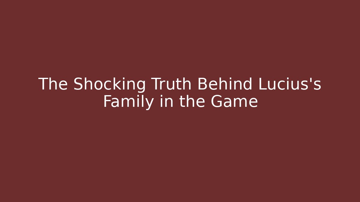 The Shocking Truth Behind Lucius's Family in the Game