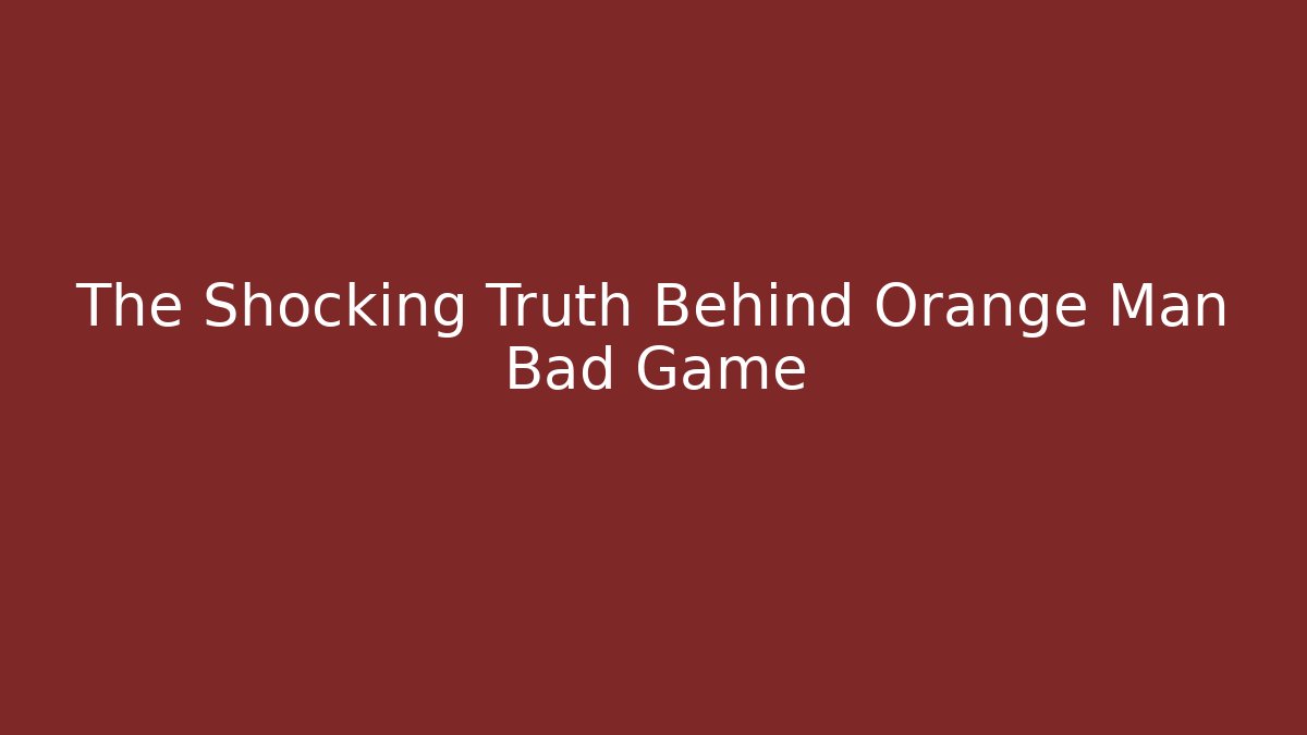 The Shocking Truth Behind Orange Man Bad Game