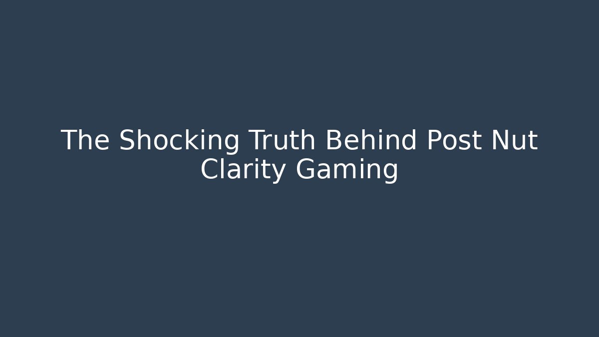 The Shocking Truth Behind Post Nut Clarity Gaming - Smart Esu