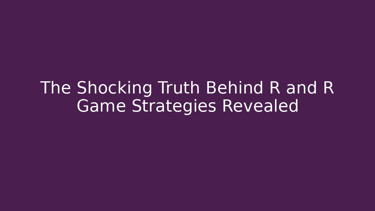 The Shocking Truth Behind R and R Game Strategies Revealed