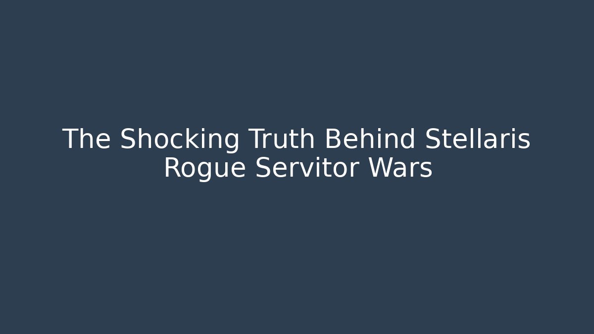 The Shocking Truth Behind Stellaris Rogue Servitor Wars - Smart Esu