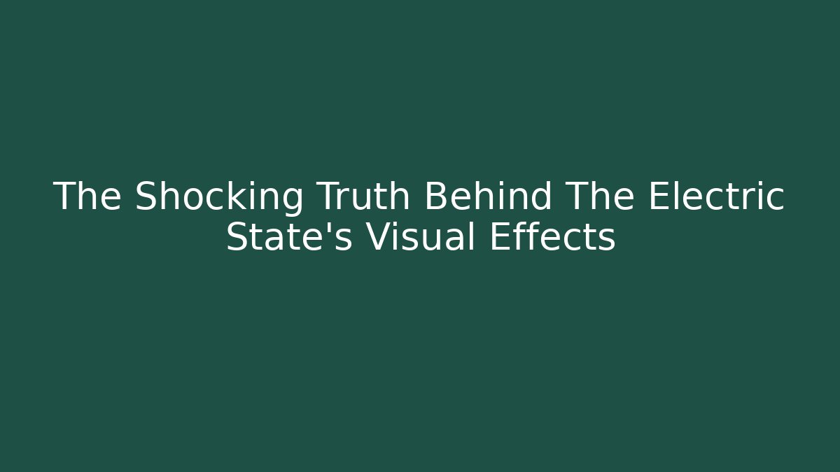 The Shocking Truth Behind The Electric State's Visual Effects - Smart Esu