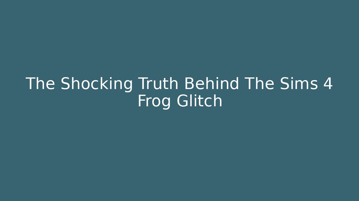 The Shocking Truth Behind The Sims 4 Frog Glitch - Smart Esu