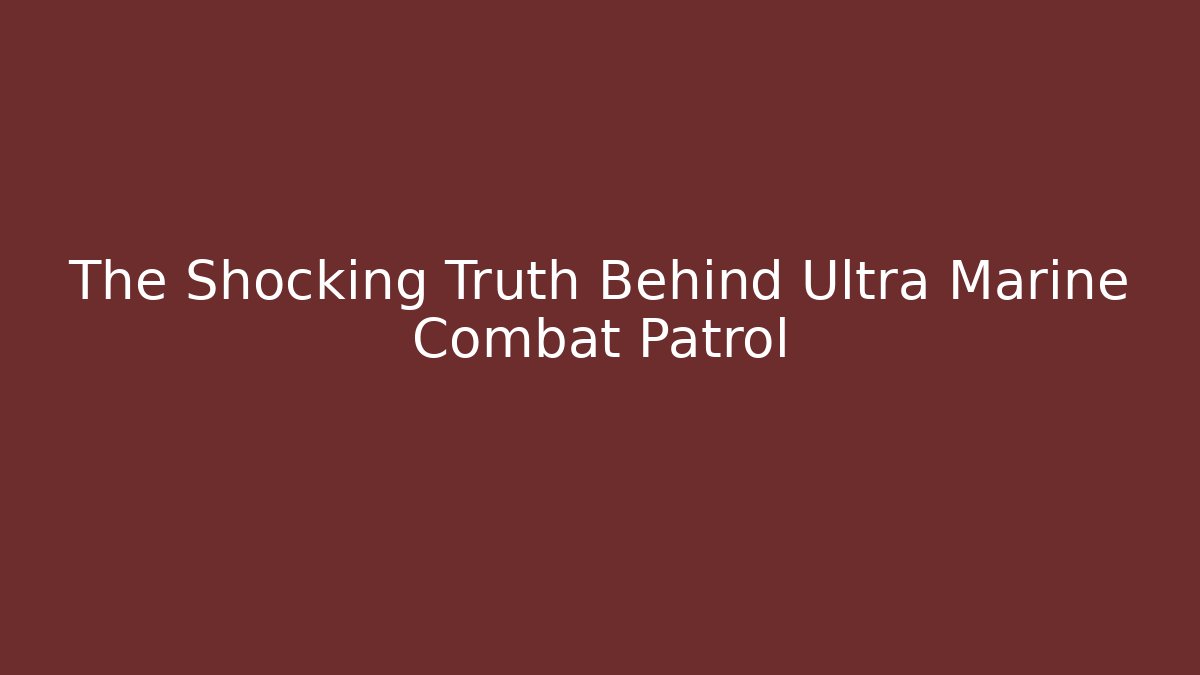 The Shocking Truth Behind Ultra Marine Combat Patrol