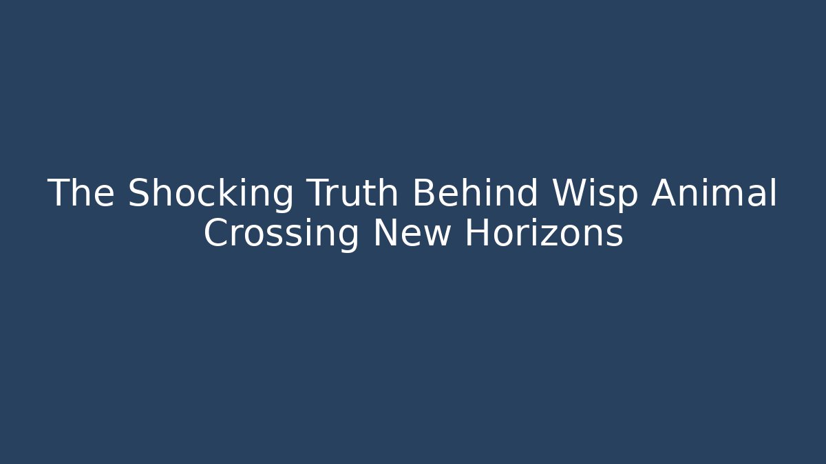 The Shocking Truth Behind Wisp Animal Crossing New Horizons