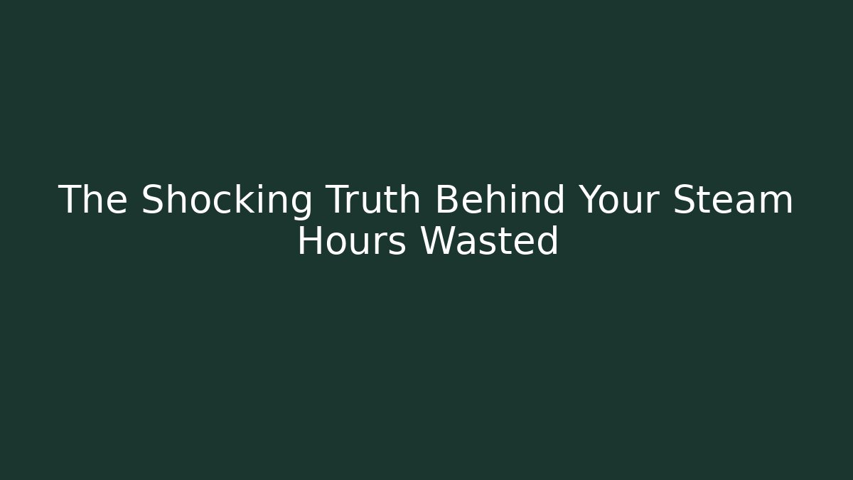 The Shocking Truth Behind Your Steam Hours Wasted - Smart Esu