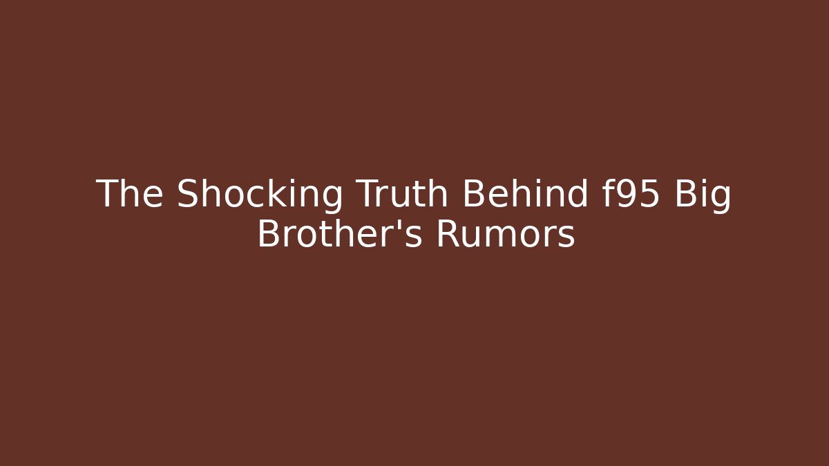 The Shocking Truth Behind f95 Big Brother's Rumors