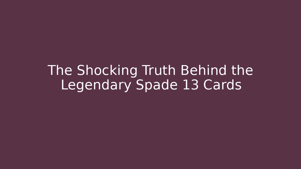 The Shocking Truth Behind the Legendary Spade 13 Cards - Smart Esu