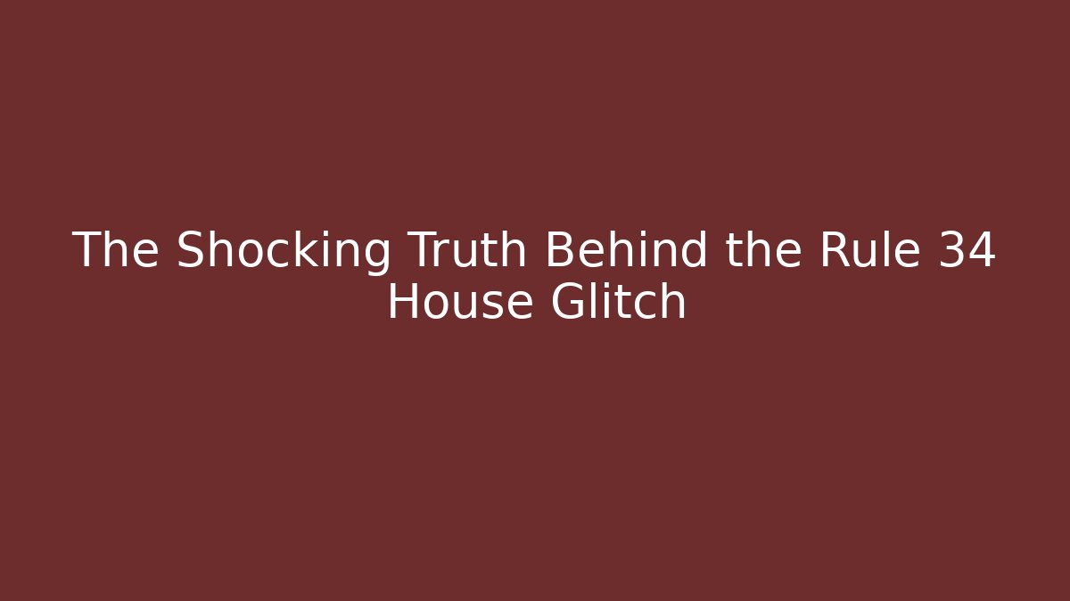 The Shocking Truth Behind the Rule 34 House Glitch